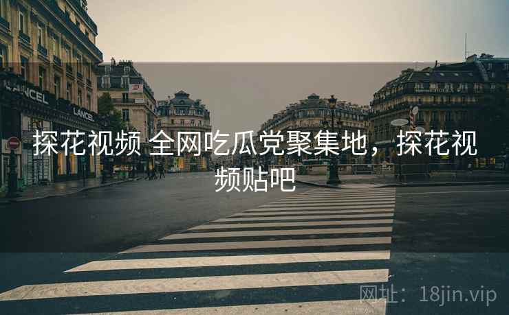 探花视频 全网吃瓜党聚集地，探花视频贴吧