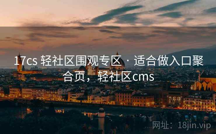 17cs 轻社区围观专区 · 适合做入口聚合页,轻社区cms