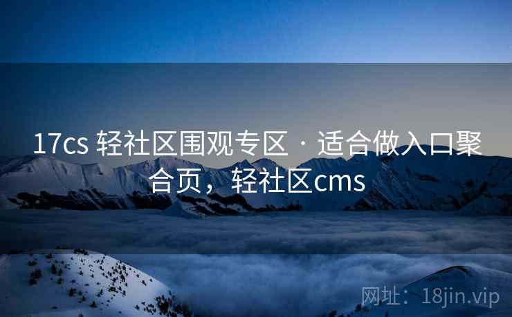 17cs 轻社区围观专区 · 适合做入口聚合页,轻社区cms 17cs 轻社区围观专区 · 适合做入口聚合页,轻社区cms