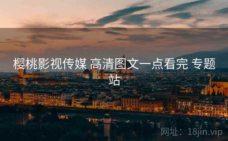 樱桃影视传媒 高清图文一点看完 专题站 樱桃影视传媒 高清图文一点看完 专题站