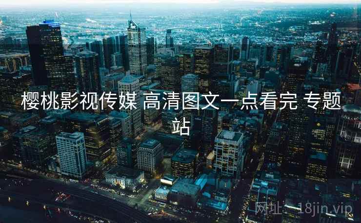 樱桃影视传媒 高清图文一点看完 专题站