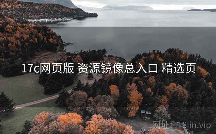 17c网页版 资源镜像总入口 精选页 17c网页版 资源镜像总入口 精选页