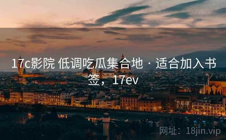 17c影院 低调吃瓜集合地 · 适合加入书签，17ev