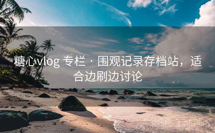 糖心vlog 专栏 · 围观记录存档站,适合边刷边讨论 糖心vlog 专栏 · 围观记录存档站,适合边刷边讨论