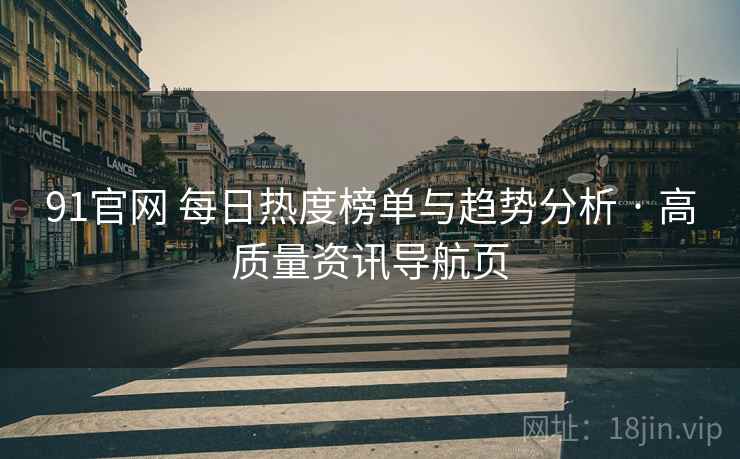 91官网 每日热度榜单与趋势分析 · 高质量资讯导航页 91官网 每日热度榜单与趋势分析 · 高质量资讯导航页