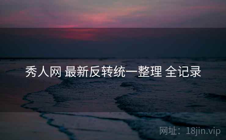 秀人网 最新反转统一整理 全记录 秀人网 最新反转统一整理 全记录