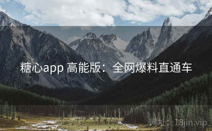 糖心app 高能版:全网爆料直通车