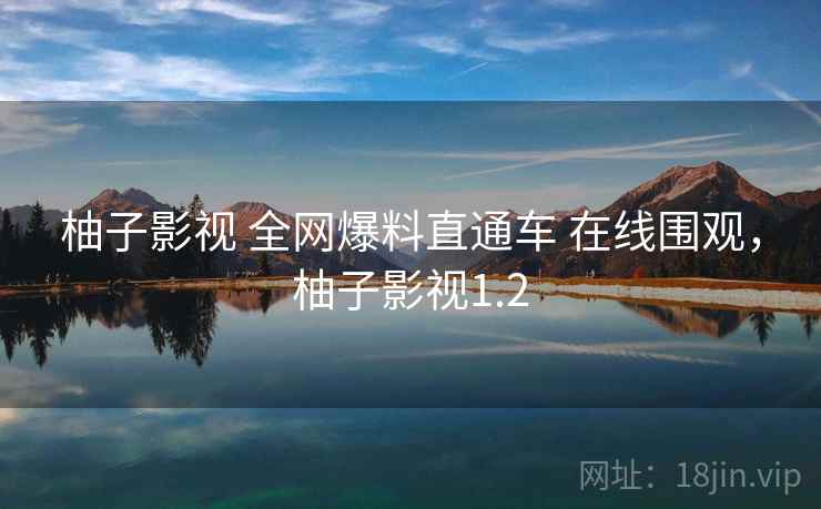 柚子影视 全网爆料直通车 在线围观，柚子影视1.2