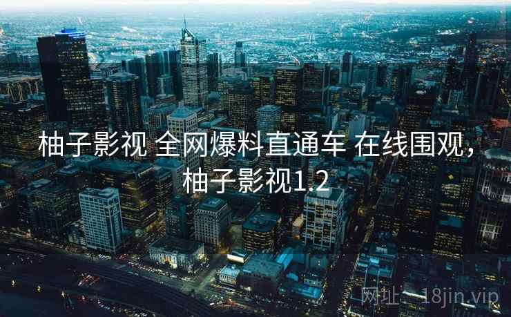 柚子影视 全网爆料直通车 在线围观，柚子影视1.2